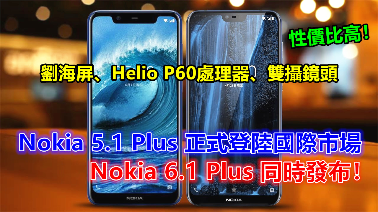 劉海屏、Helio P60處理器、雙攝鏡頭：Nokia 5.1 Plus 正式登陸國際市場；Nokia 6.1 Plus 同時發布；性價比高！