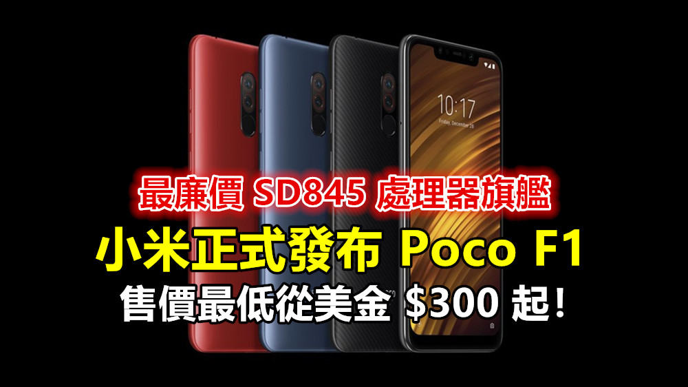 最廉價 SD845 處理器旗艦：小米正式發布 Poco F1 ；售價最低從美金 $300 起！