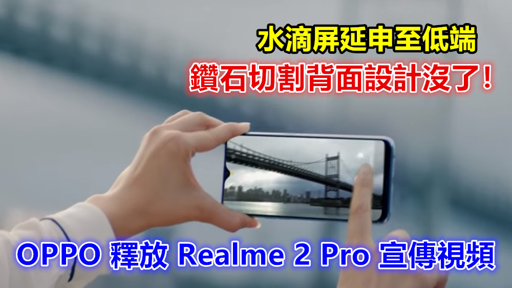 水滴屏延申至低端：OPPO 釋放 Realme 2 Pro 宣傳視頻；鑽石切割背面設計沒了！