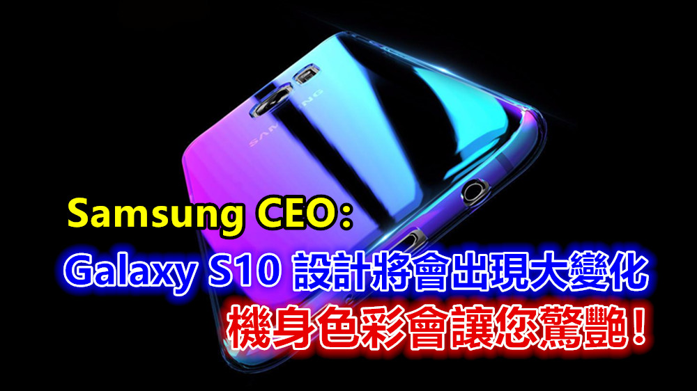 Samsung CEO：Galaxy S10 設計將會出現大變化；機身色彩會讓您驚艷！