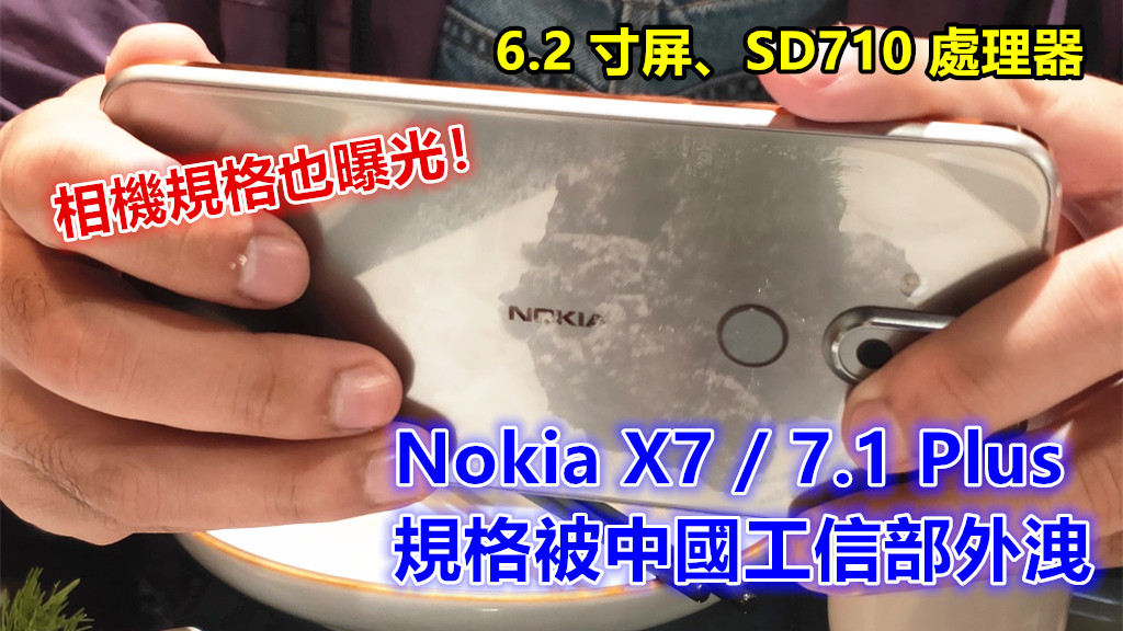 6.2 寸屏、SD710 處理器：疑似 Nokia X7 / 7.1 Plus 規格被中國工信部外洩；相機規格也曝光！