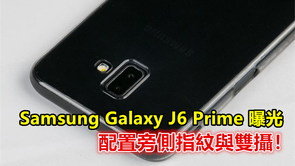 低端機硬件升級：Samsung Galaxy J6 Prime 曝光；配置旁側指紋與雙攝！