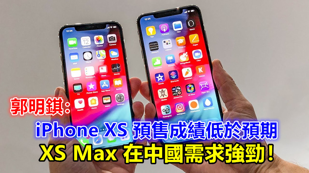 郭明錤：iPhone XS 預售成績低於預期；XS Max 在中國需求強勁！