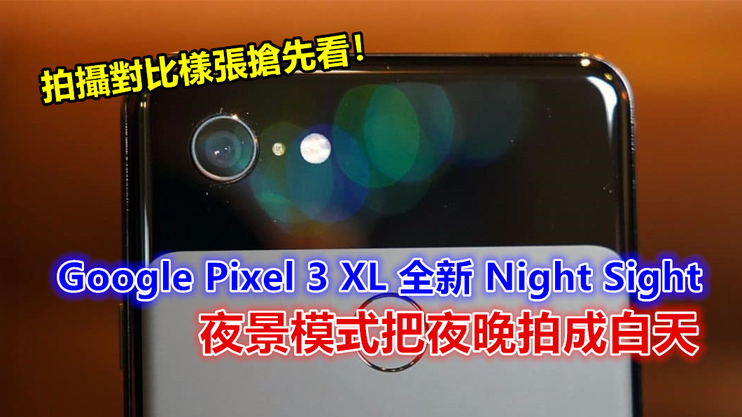 效果簡直變態：Google Pixel 3 XL 全新 Night Sight 夜景模式把夜晚拍成白天；拍攝對比樣張搶先看！