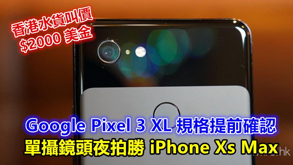 香港水貨叫價 $2000 美金：Google Pixel 3 XL 規格提前確認；單攝鏡頭夜拍勝 iPhone Xs Max！