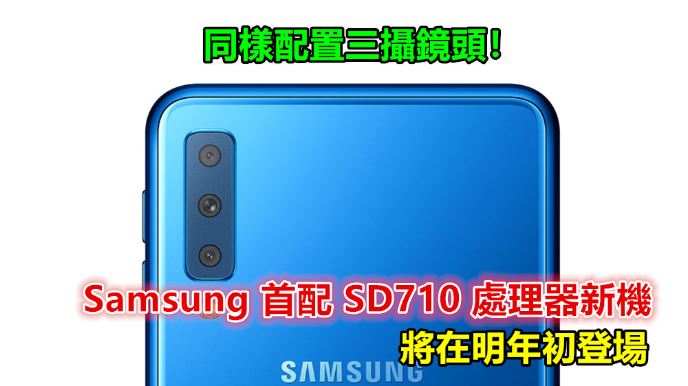火力全開：Samsung 首配驍龍 710 處理器新機將在明年初登場；同樣配置三攝鏡頭！