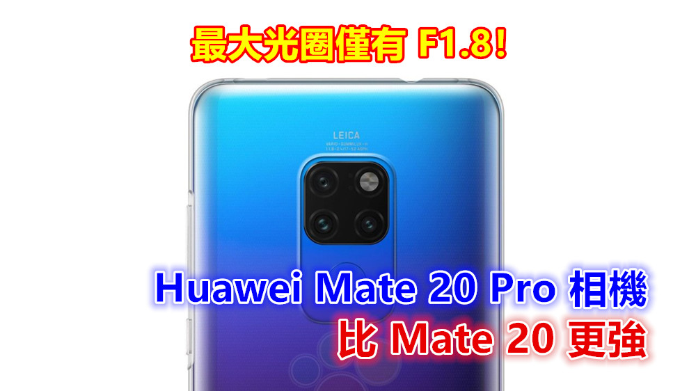 更多規格曝光：Huawei Mate 20 Pro 相機比 Mate 20 更強；最大光圈僅有 F1.8！會有超廣角鏡頭？