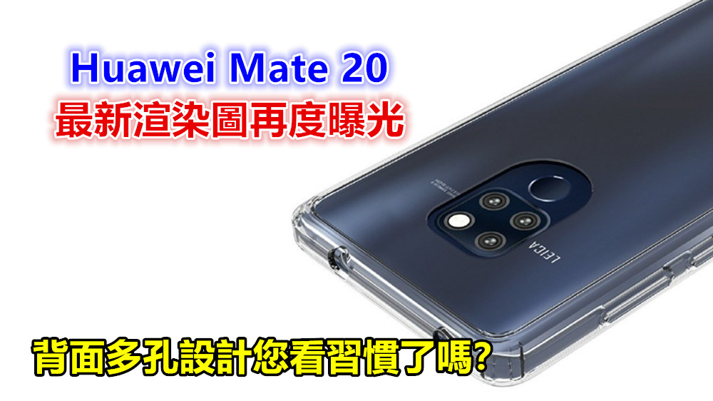 外形浴霸不能：Huawei Mate 20 最新渲染圖再度曝光；背面多孔設計您看習慣了嗎？