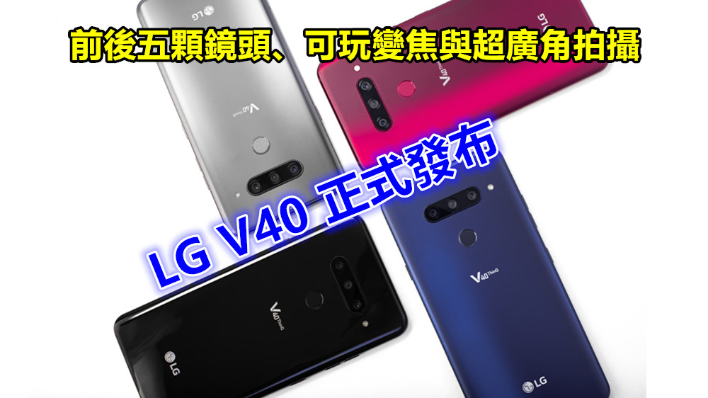前後五顆鏡頭、可玩變焦與超廣角拍攝：LG V40 ThinkQ 正式發布；繼續主打高端影音享受！