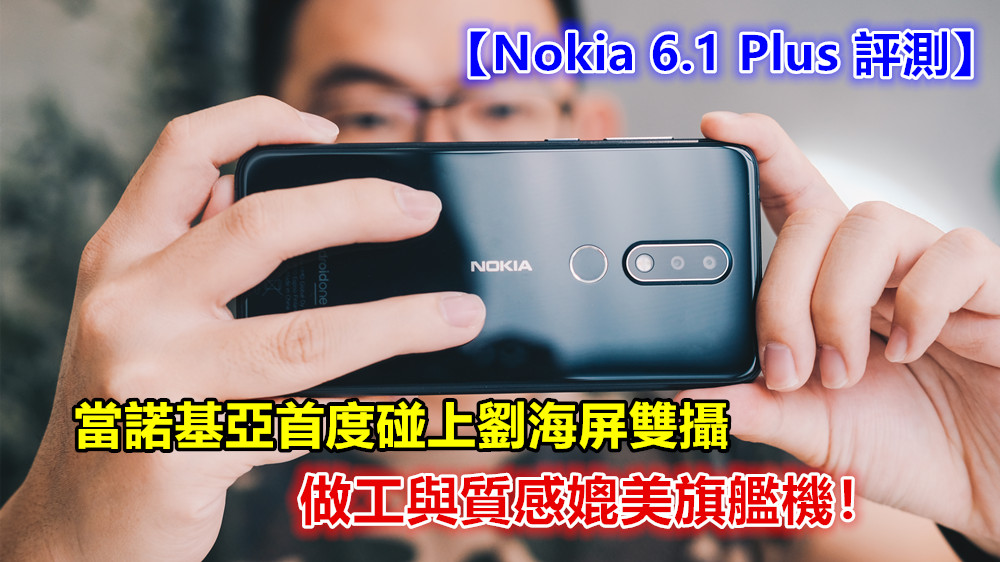【Nokia 6.1 Plus 評測】當諾基亞首度碰上劉海屏雙攝；做工與質感媲美旗艦機！