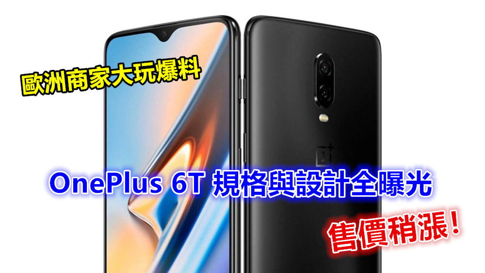 歐洲商家大爆料：OnePlus 6T 規格與設計全曝光；售價稍漲！