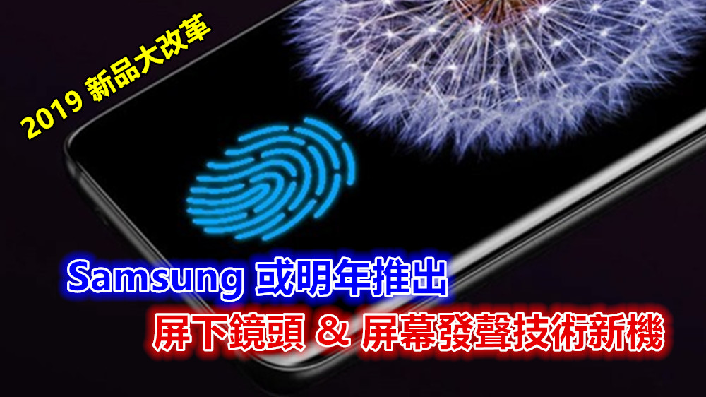 預告 2019 新品大改革：Samsung 或明年推出屏下鏡頭與屏幕發聲技術新機！
