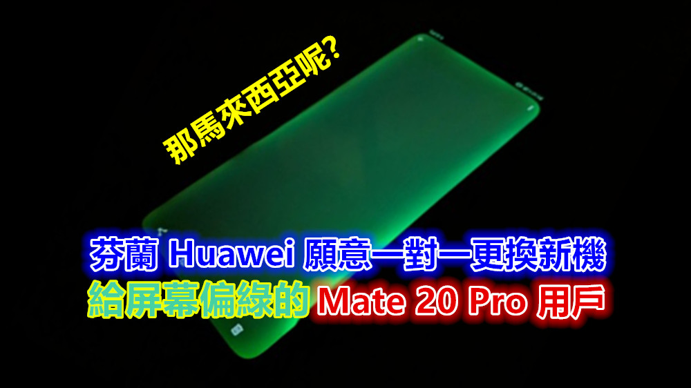 只有小部分手機出事：芬蘭 Huawei 願意一對一更換新機給屏幕偏綠的 Mate 20 Pro 用戶，那馬來西亞呢？
