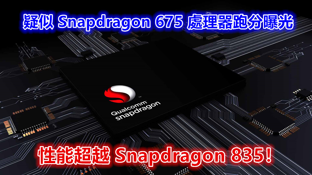 新一代神 U？疑似 Snapdragon 675 處理器跑分曝光；性能超越 Snapdragon 835！