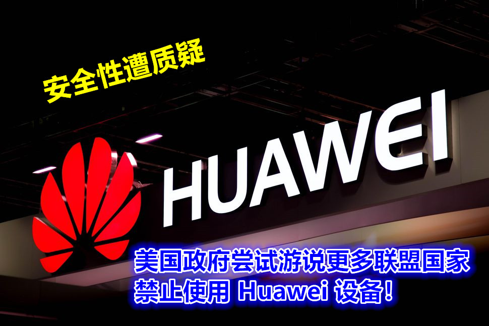 安全性遭质疑：美国政府尝试游说更多联盟国家禁止使用 Huawei 设备！