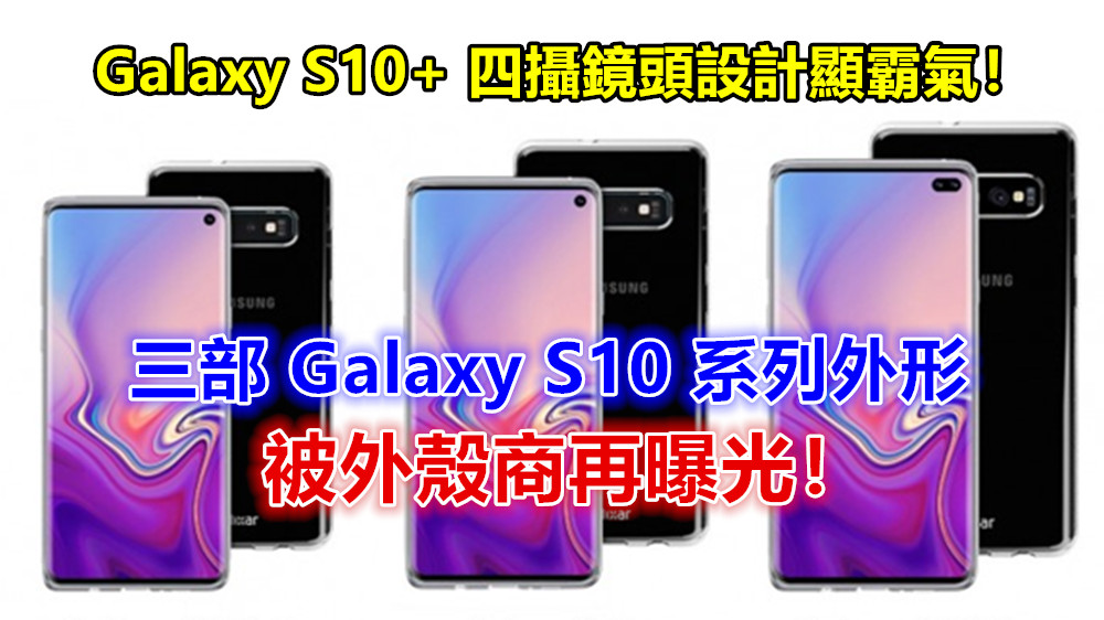 三部 Galaxy S10 系列外形被外殼商再曝光；Galaxy S10+ 四攝鏡頭設計顯霸氣！