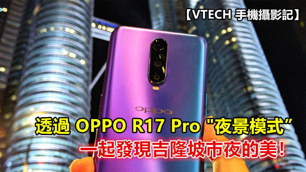 【VTECH 手機攝影記】透過 OPPO R17 Pro “夜景模式” 一起發現吉隆坡市夜的美！