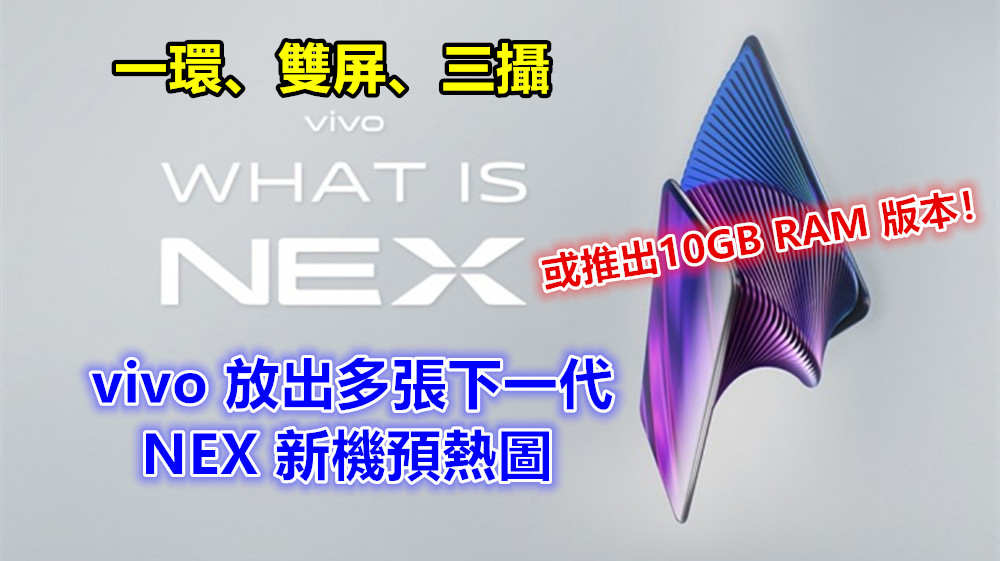 一環、雙屏、三攝：vivo 放出多張下一代 NEX 新機預熱圖；或推出10GB RAM 版本！