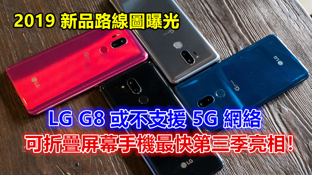 2019 新品路線圖曝光：LG G8 或不支援 5G 網絡；可折疊屏幕手機最快第三季亮相！