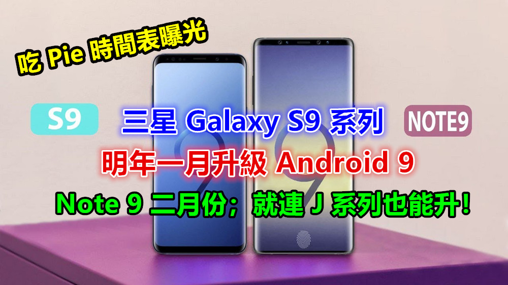 吃 Pie 時間表曝光；三星 Galaxy S9 系列明年一月升級 Android 9；Note 9 二月份；就連 J 系列也能升！