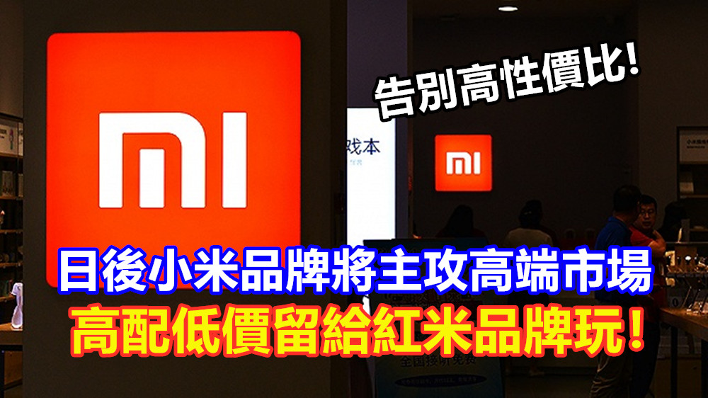 告別高性價比：日後小米品牌將主攻高端市場；高配低價留給紅米品牌玩！