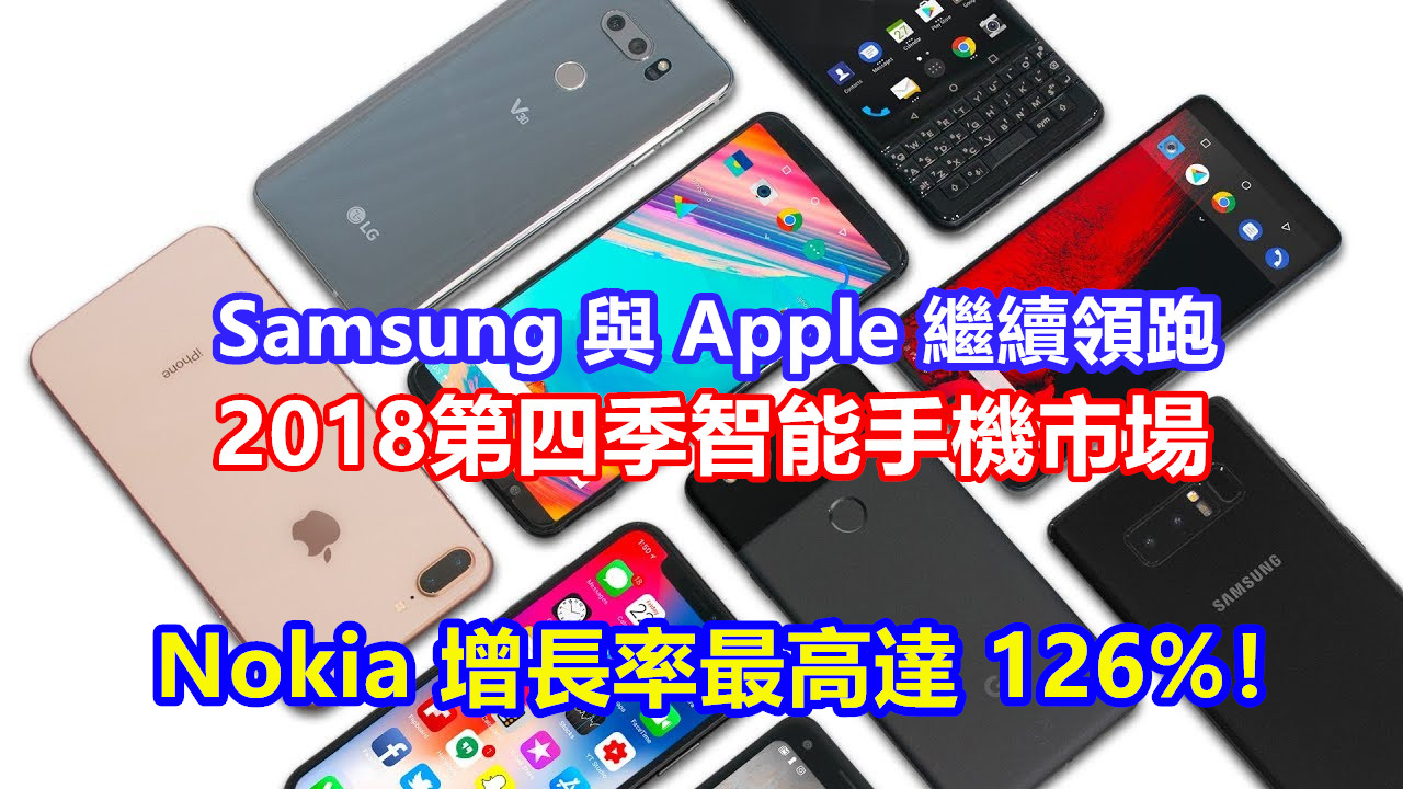 CounterPoint 調查：Samsung 與 Apple 繼續領跑 2018 智能手機市場；Nokia 增長率最高達 126%！