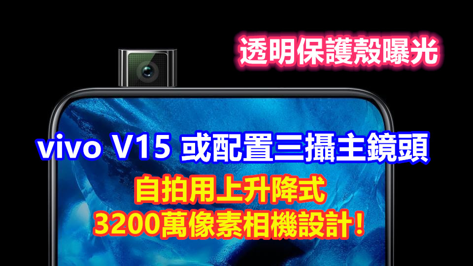透明保護殼曝光： vivo V15 或配置三攝主鏡頭；自拍用上升降式 3200萬像素相機設計！