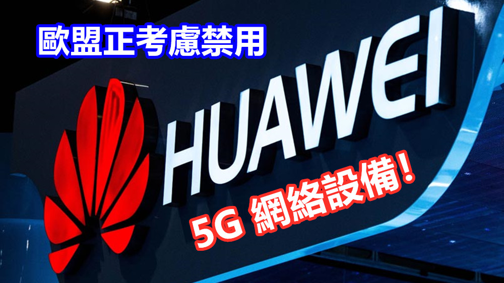 國家安危成考量：歐盟正考慮禁用 Huawei 5G 網絡設備！