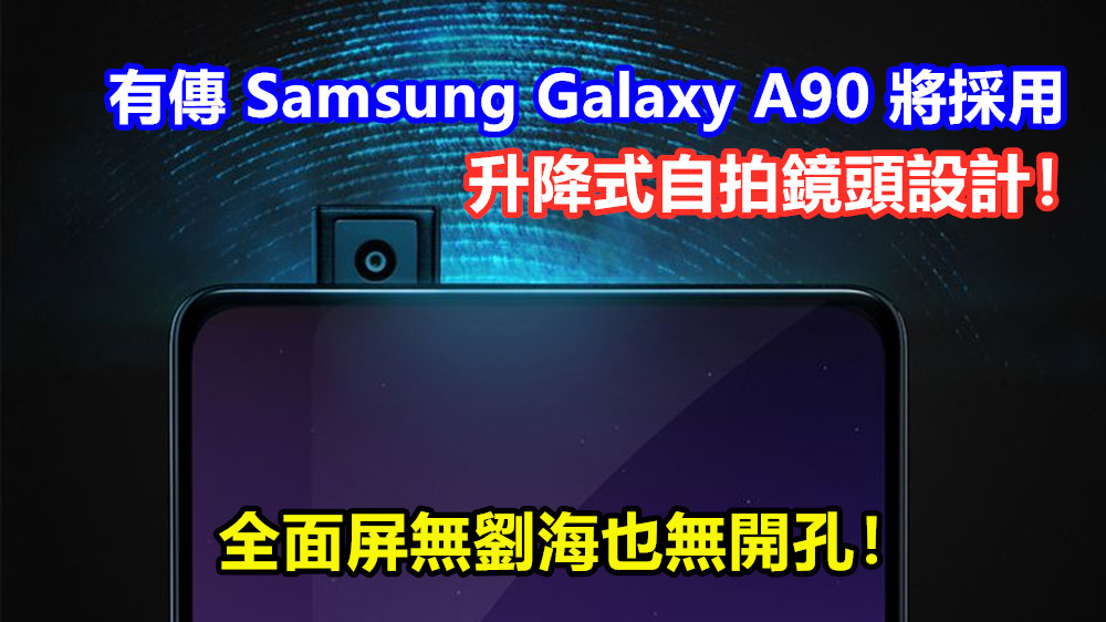 全面屏無劉海也無開孔：有傳 Samsung Galaxy A90 將採用升降式自拍鏡頭設計！