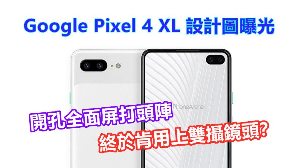 開孔全面屏打頭陣：Google Pixel 4 XL 設計圖​​曝光；終於肯用上雙攝鏡頭？