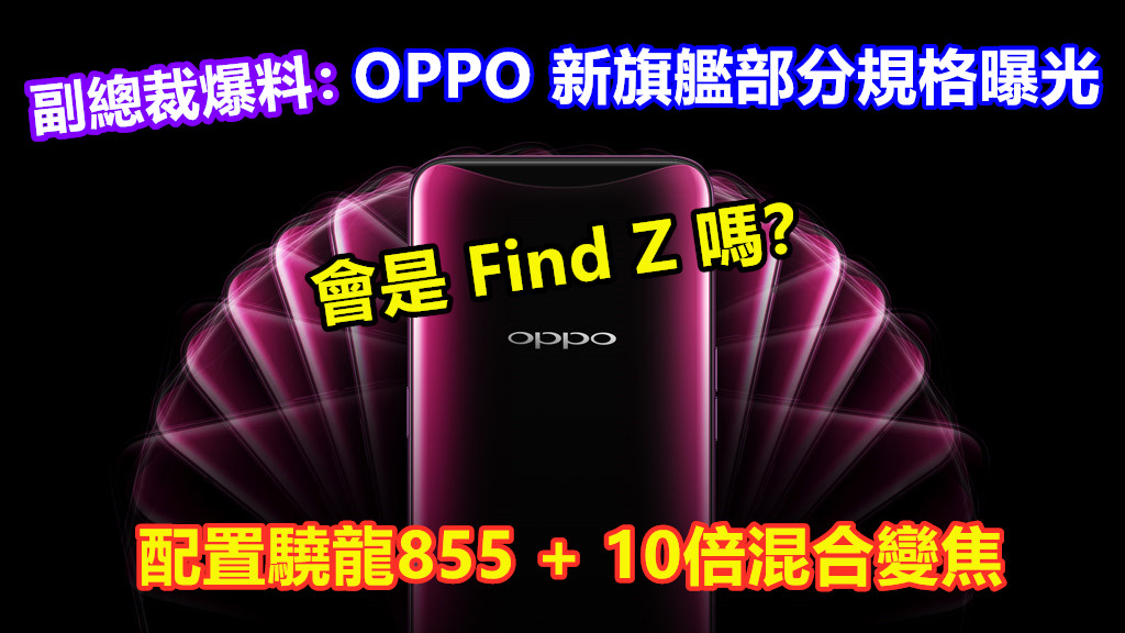 副總裁爆料：OPPO 新旗艦部分規格曝光；配置驍龍855 + 10倍混合變焦；會是 Find Z 嗎？