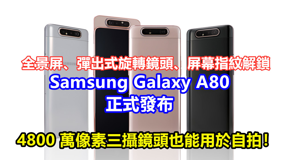 全景屏、彈出式旋轉鏡頭、屏幕指紋解鎖：Samsung Galaxy A80 正式發布；4800 萬像素三攝鏡頭也能用於自拍！