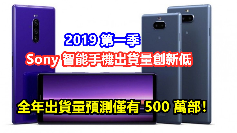 每況愈下：2019 第一季 Sony 智能手機出貨量再創新低；全年出貨量預測僅有 500 萬部！