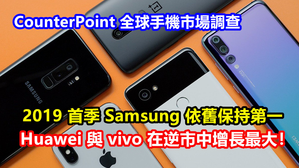 CounterPoint 全球手機市場調查：2019 首季 Samsung 依舊保持第一；Huawei 與 vivo 在逆市中增長最大！