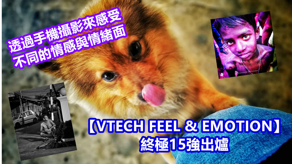 【VTECH FEEL & EMOTION】終極15強出爐：透過手機攝影來感受不同的情感與情緒面！