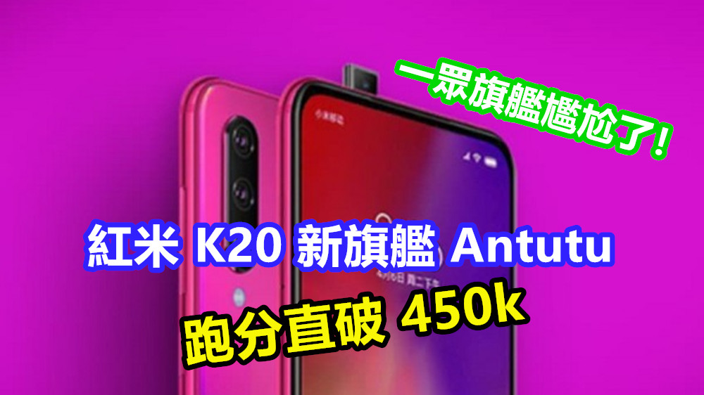或用上UFS 3.0：紅米 K20 新旗艦 Antutu 跑分直破 450k，一眾旗艦尷尬了！