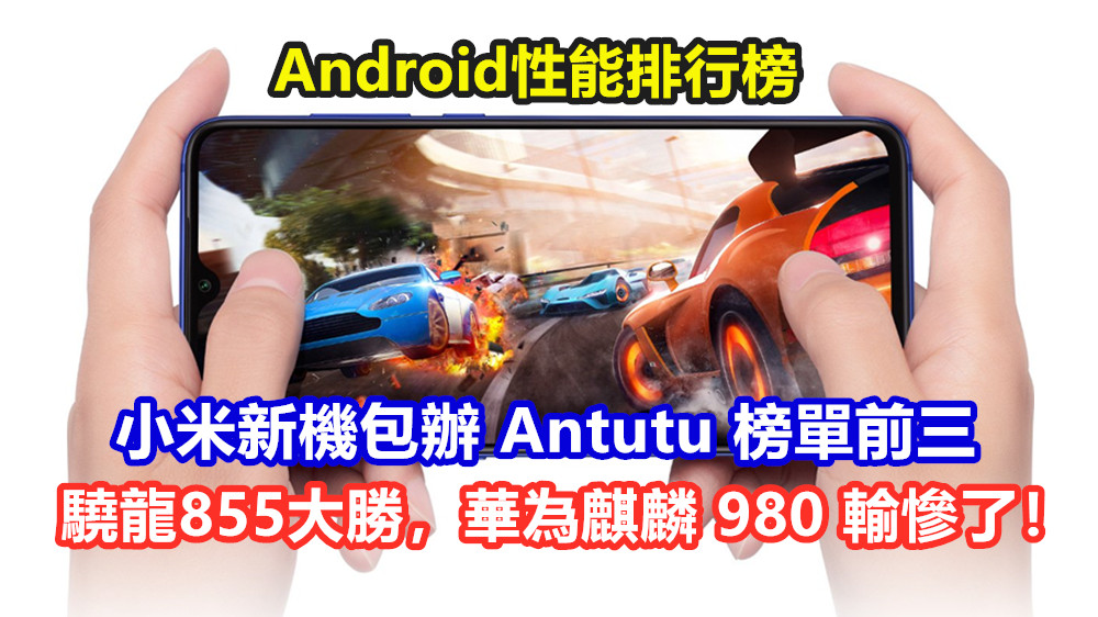 Android性能排行榜：小米新機包辦 Antutu 榜單前三；驍龍855大勝，華為麒麟 980 輸慘了！