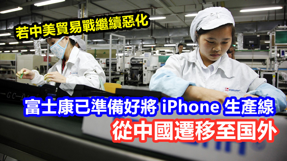 若中美貿易戰繼續惡化：富士康已準備好將 iPhone 生產線從中國遷移至国外！