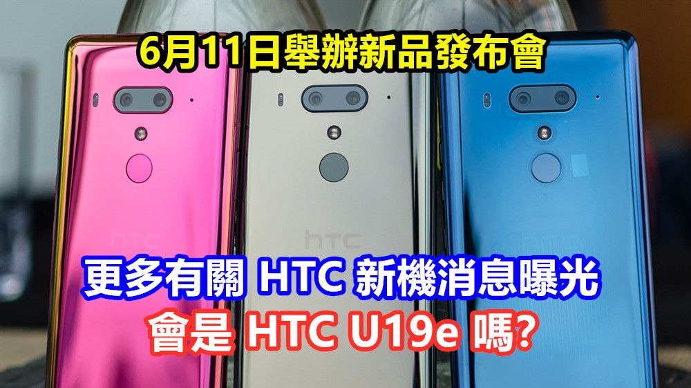 6月11日舉辦新品發布會：更多有關 HTC 新機消息曝光；會是 HTC U19e 嗎？