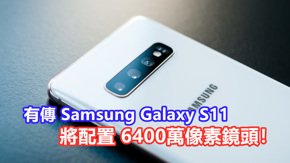 相機大升級？有傳 Samsung Galaxy S11 將配置 6400萬像素鏡頭！