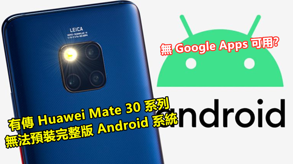 無 Google Apps 可用：有傳 Huawei Mate 30 系列無法預裝完整版 Android 系統；鴻蒙要上場了嗎？