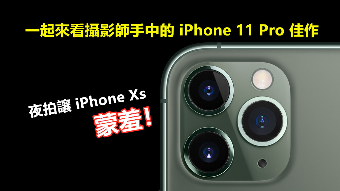 三攝鏡頭頂呱呱？一起來看攝影師手中的 iPhone 11 Pro 佳作；夜拍讓 iPhone Xs 蒙羞！
