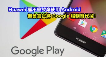 鴻蒙太嫩不夠打？ Huawei 稱不會放棄使用 Android；但會嘗試將 Google 服務替代掉！