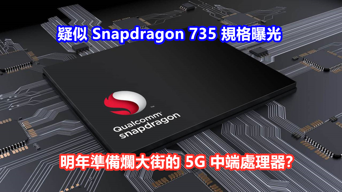 性能再升級：疑似高通 Snapdragon 735 規格曝光；明年準備爛大街的 5G 中端處理器？