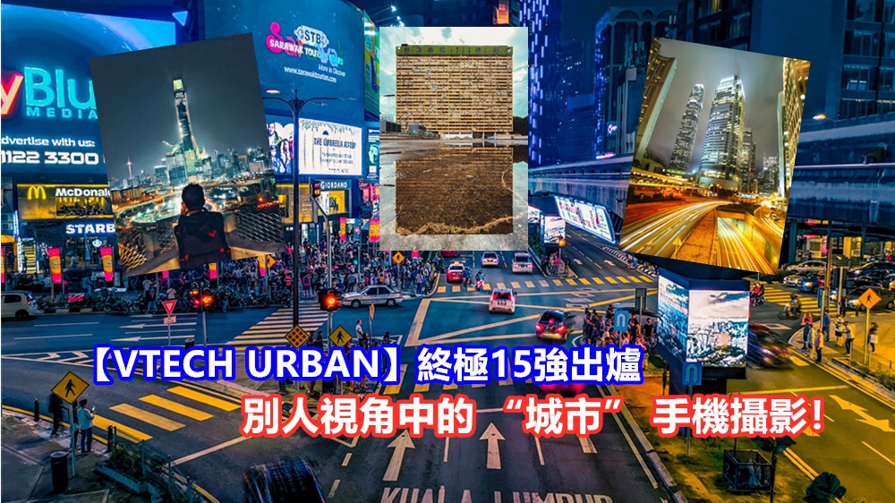 【VTECH URBAN】終極15強出爐：別人視角中的 “城市” 手機攝影！