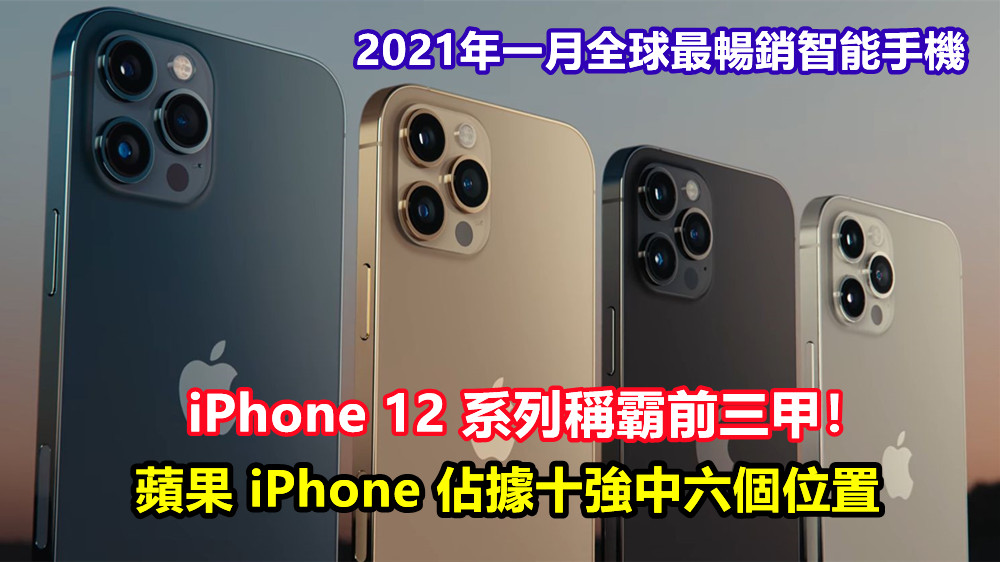 2021年一月全球最暢銷智能手機：蘋果 iPhone 佔據十強中六個位置；iPhone 12 系列稱霸前三甲！