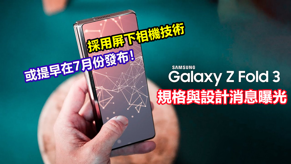 採用屏下相機技術：更多 Samsung Galaxy Z Fold 3 規格與設計消息曝光；或提早在7月份發布！