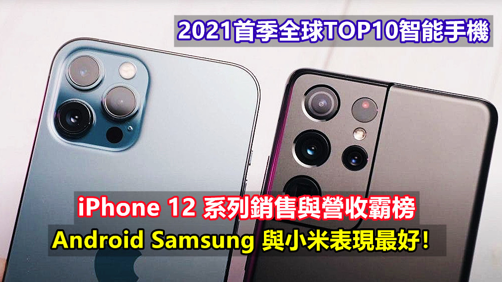 2021首季全球TOP10智能手機：iPhone 12 系列銷售與營收霸榜；Android 三星與小米表現最好！