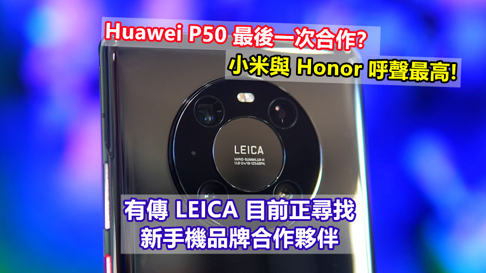 Huawei P50 最後一次合作？有傳 LEICA 目前正尋找新手機品牌合作夥伴；小米與Honor呼聲最高!