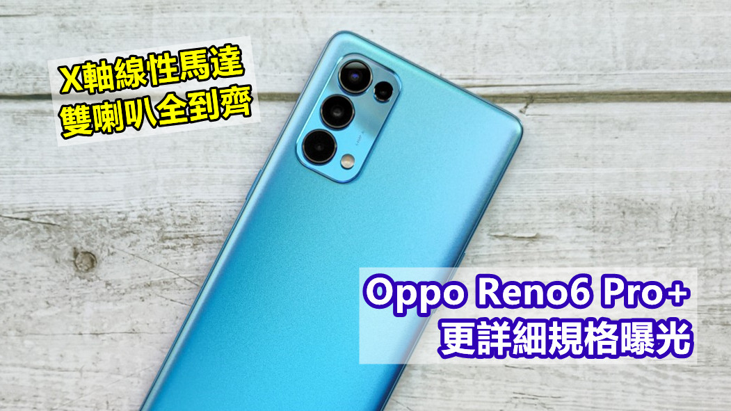 前代短板全補齊：Oppo Reno6 Pro+ 更詳細規格曝光；X軸線性馬達與雙喇叭全到齊！